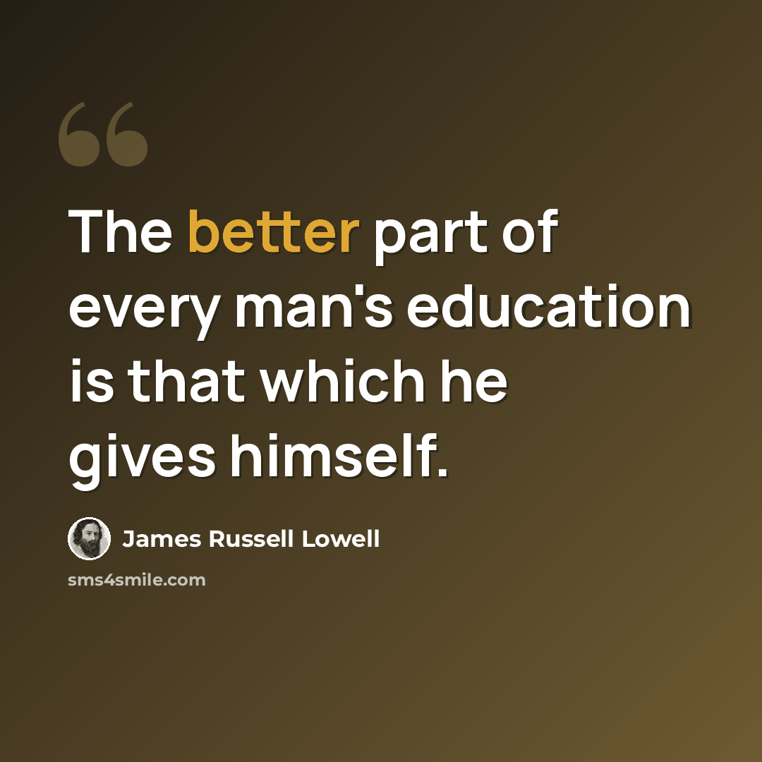 “The better part of every man's education is that which he gives himself.” quote by James Russell Lowell