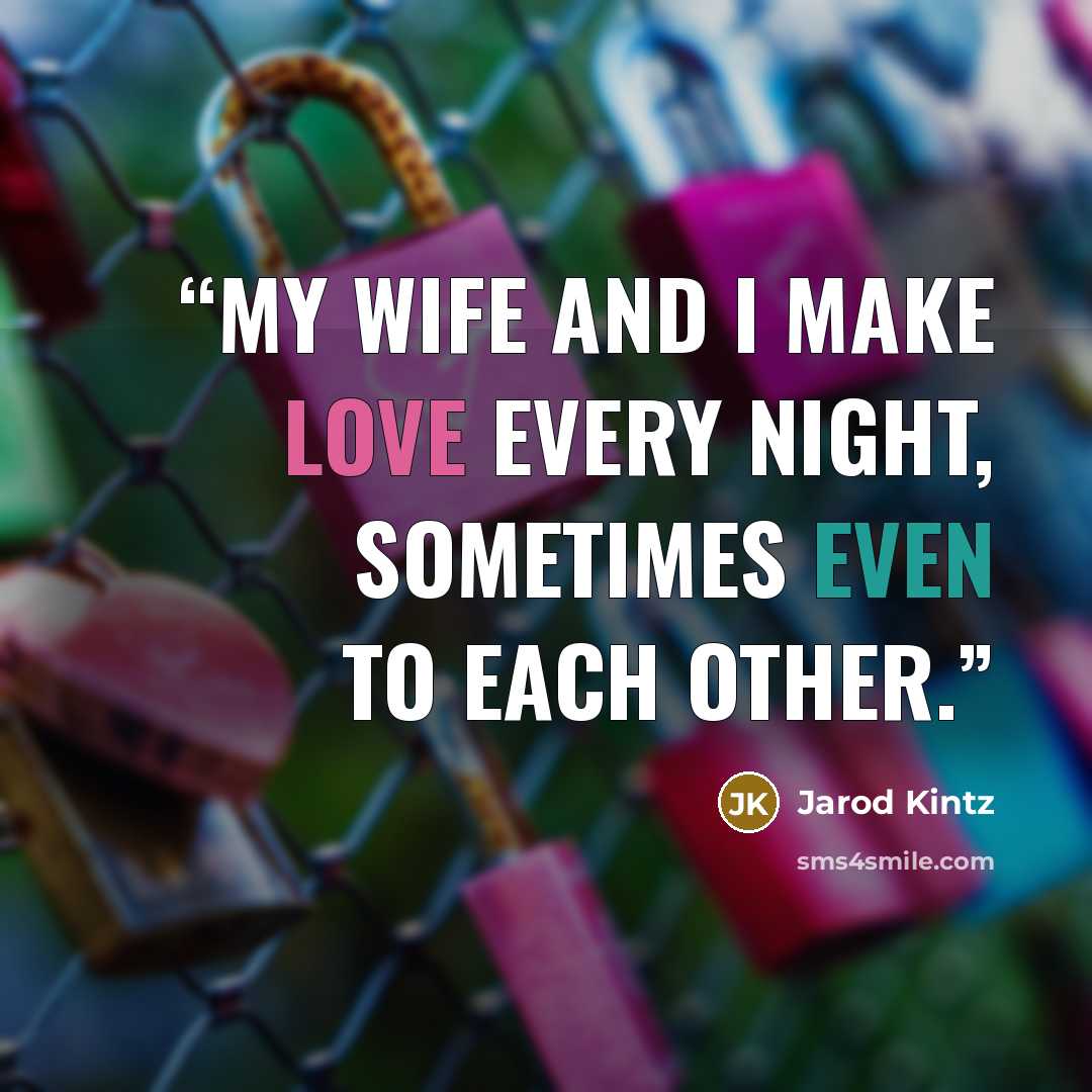 “My wife and I make love every night, sometimes even to each other.” quote by Jarod Kintz