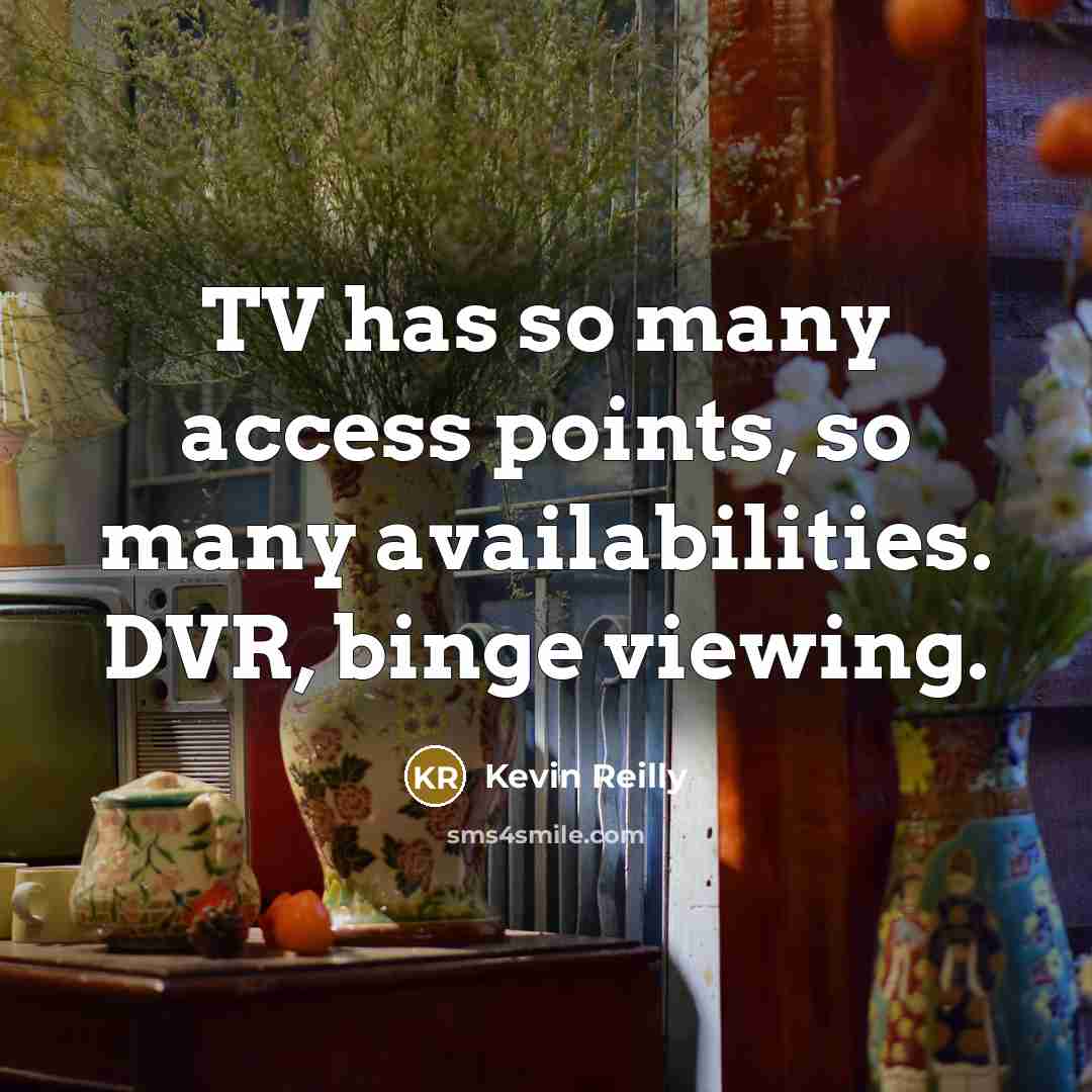 “TV has so many access points, so many availabilities. DVR, binge viewing.” quote by Kevin Reilly