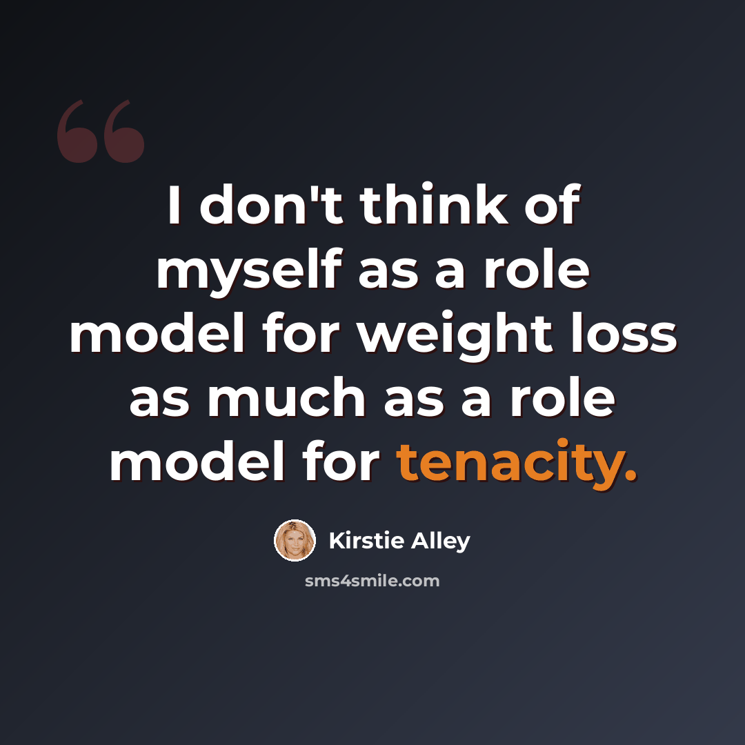 “I don't think of myself as a role model for weight loss as much as a role model for tenacity.” quote by Kirstie Alley