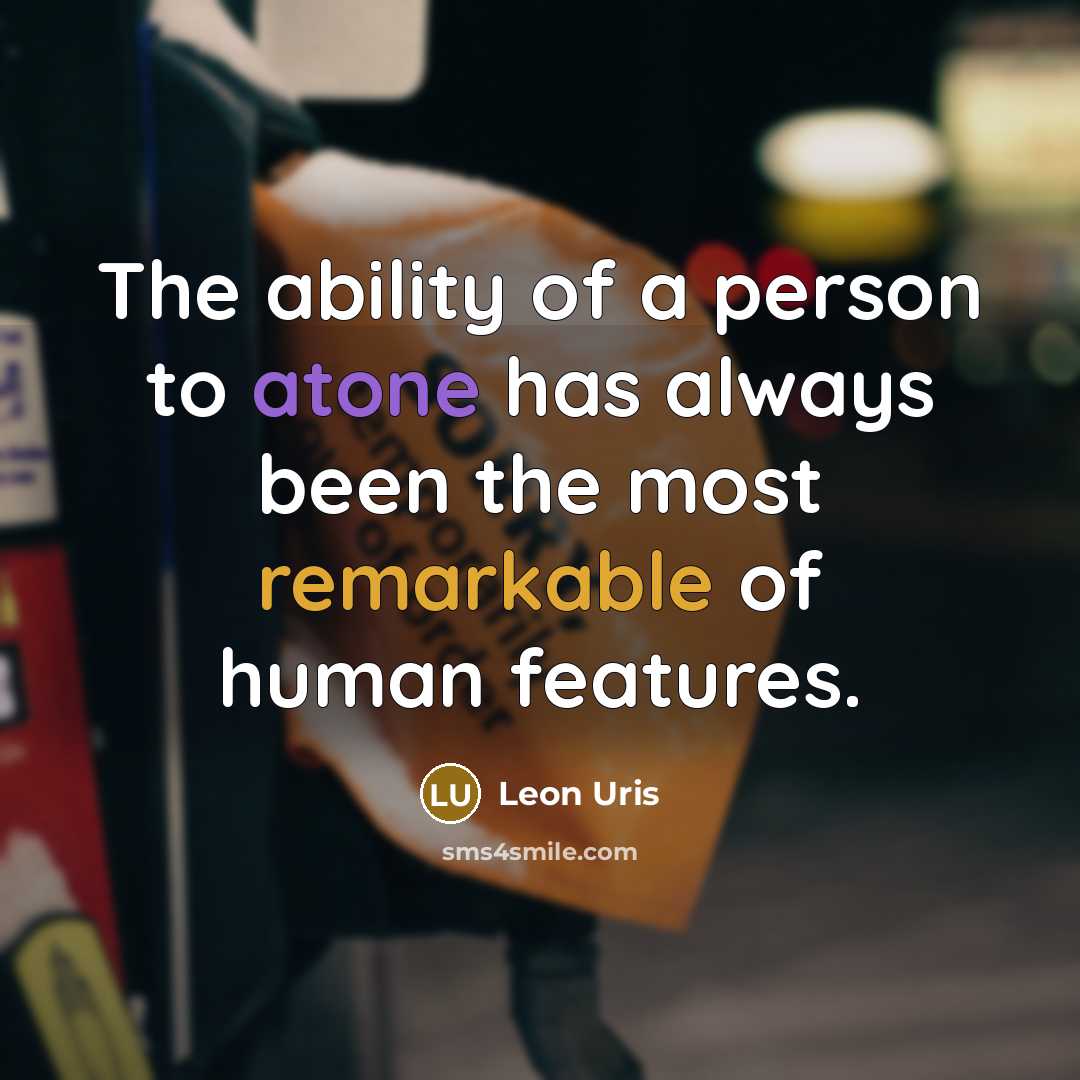 “The ability of a person to atone has always been the most remarkable of human features.” quote by Leon Uris