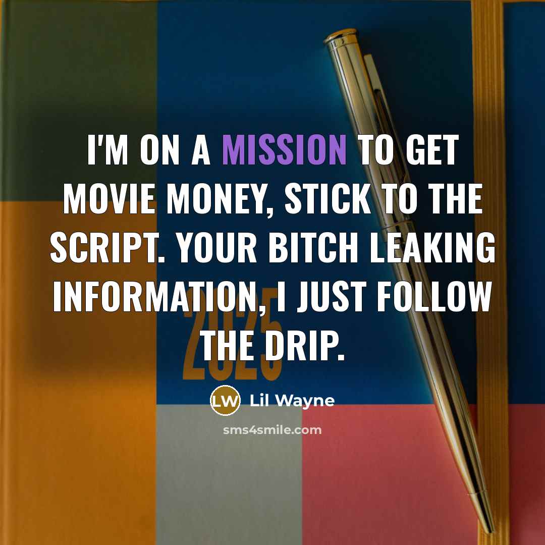“I'm on a mission to get movie money, stick to the script. Your bitch leaking information, I just follow the drip.” quote by Lil Wayne
