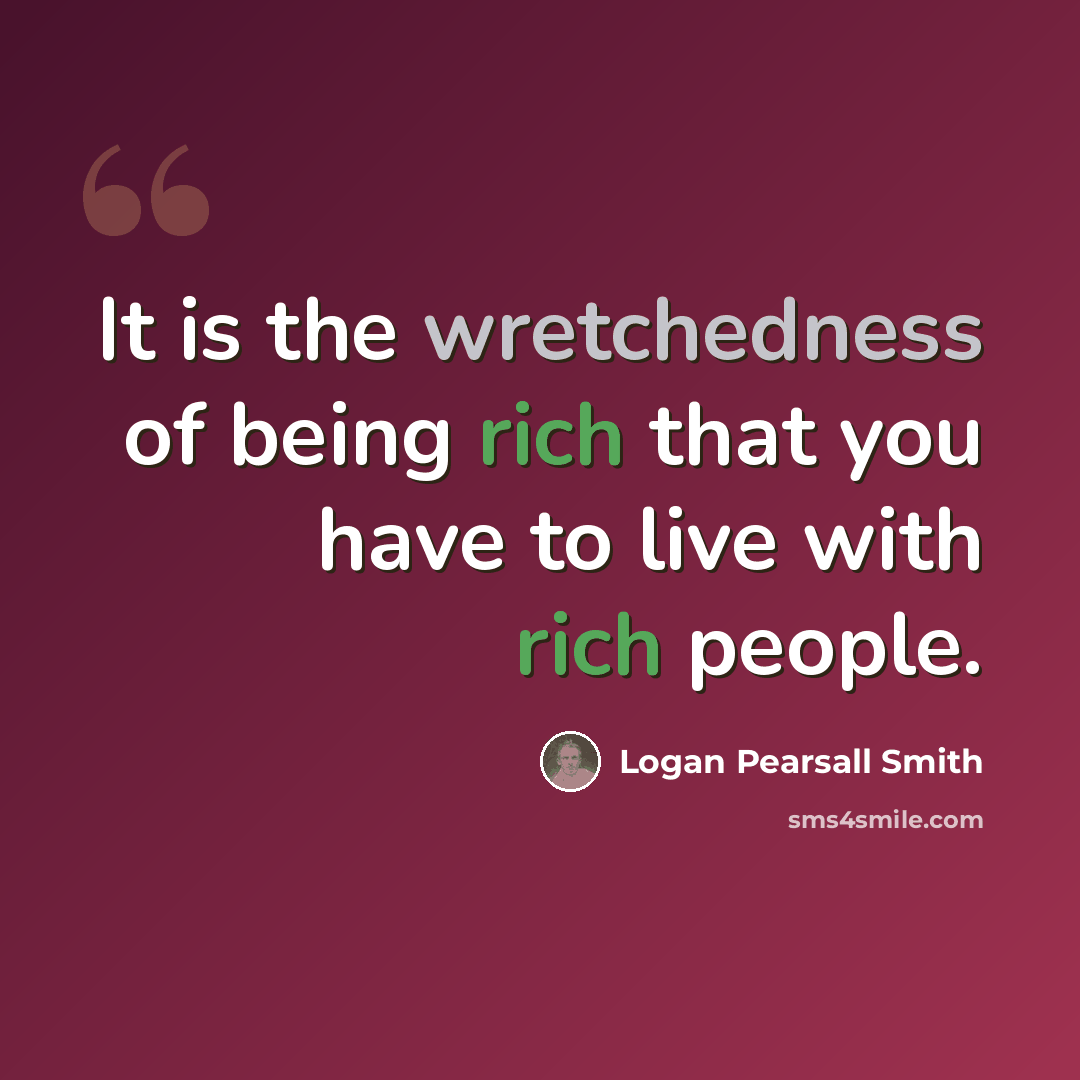 “It is the wretchedness of being rich that you have to live with rich people.” quote by Logan Pearsall Smith