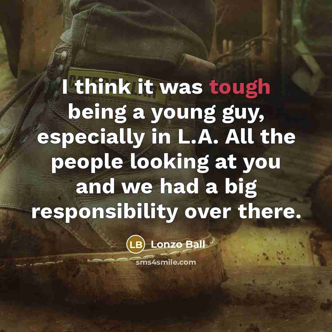 “I think it was tough being a young guy, especially in L.A. All the people looking at you and we had a big responsibility over there.” quote by Lonzo Ball