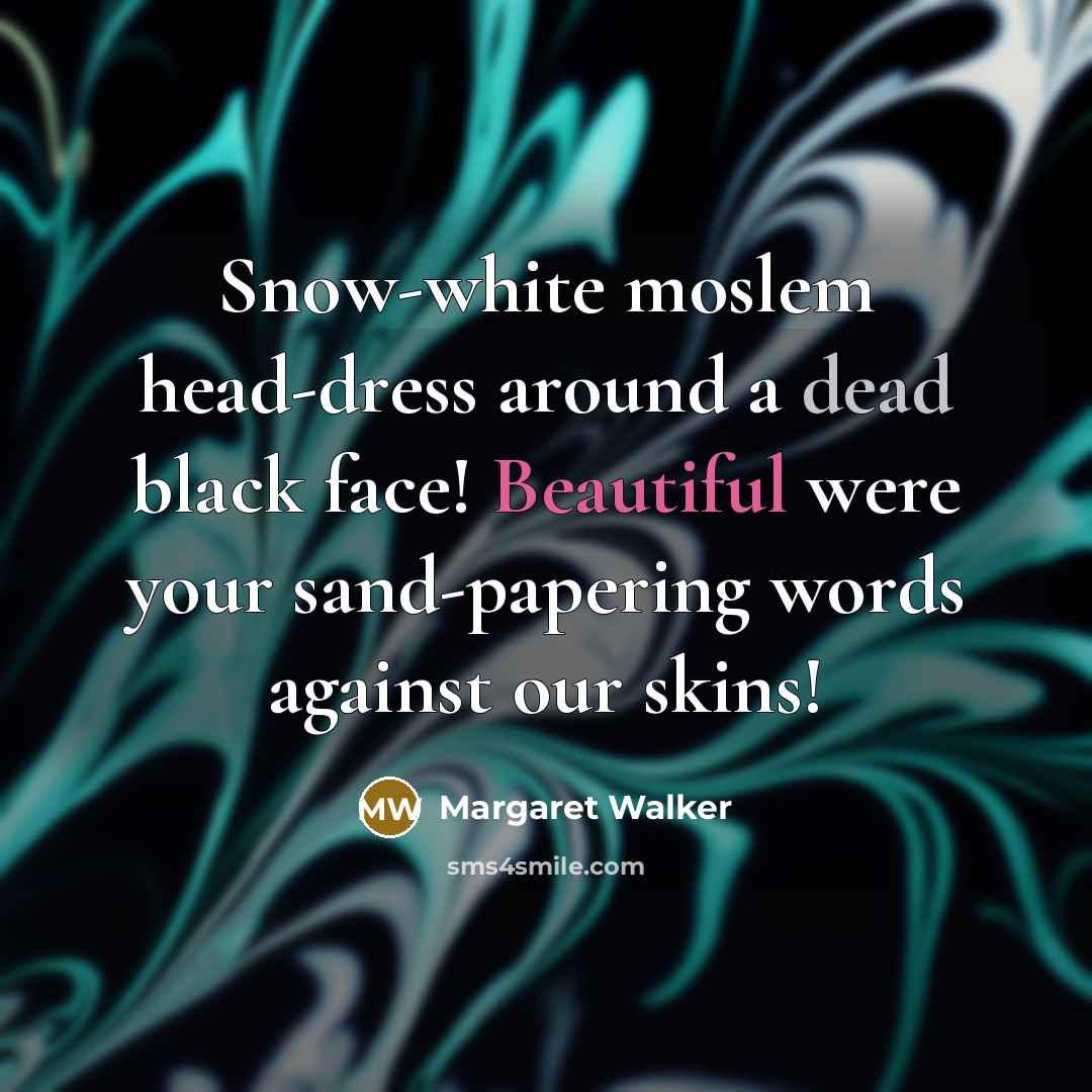 “Snow-white moslem head-dress around a dead black face! Beautiful were your sand-papering words against our skins!” quote by Margaret Walker