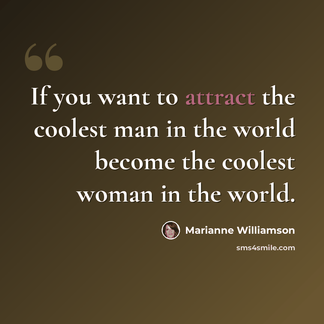 “If you want to attract the coolest man in the world become the coolest woman in the world.” quote by Marianne Williamson