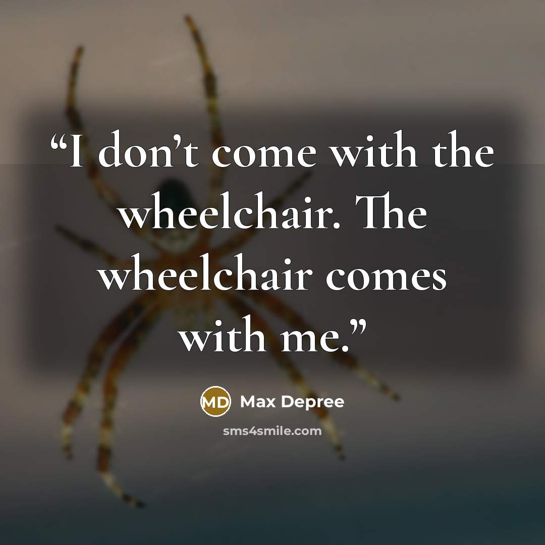 “I don’t come with the wheelchair. The wheelchair comes with me.” quote by Max DePree