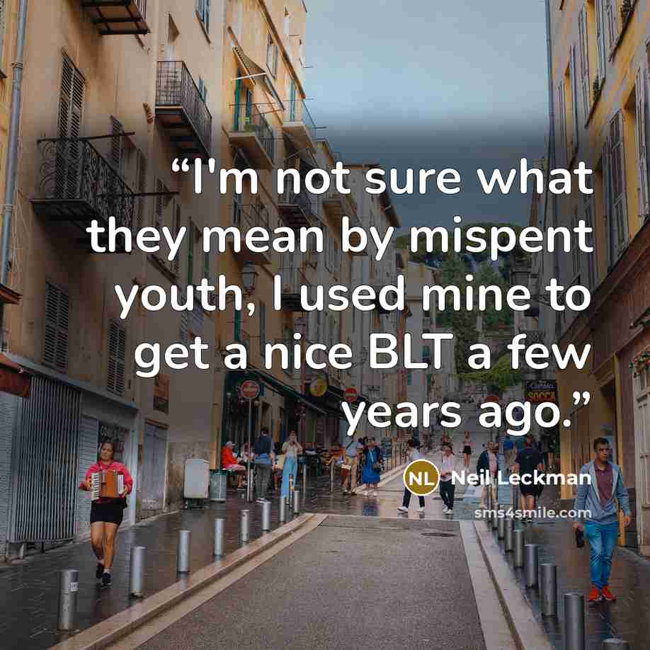 “I'm not sure what they mean by mispent youth, I used mine to get a nice BLT a few years ago.” quote by neil leckman