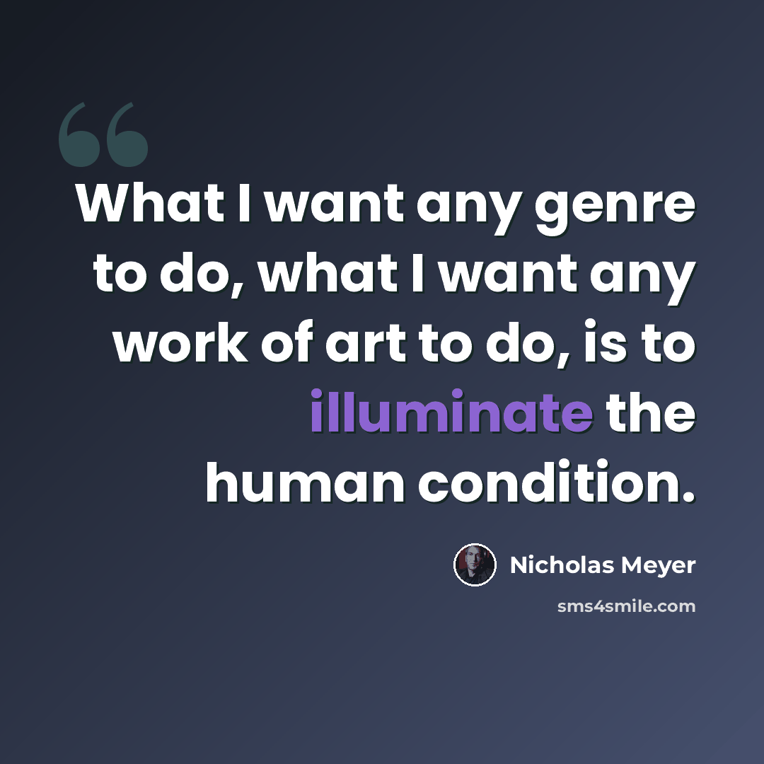 “What I want any genre to do, what I want any work of art to do, is to illuminate the human condition.” quote by Nicholas Meyer