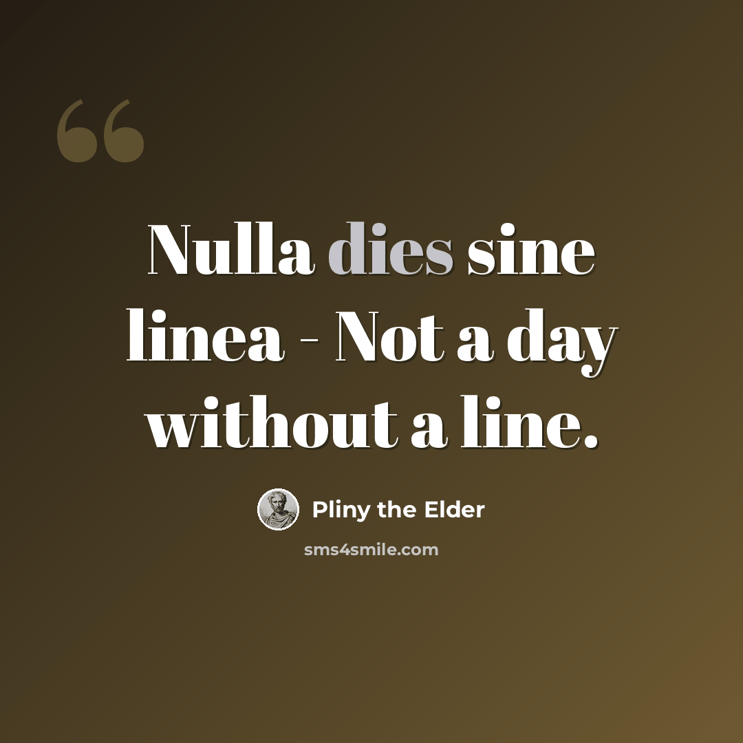 “Nulla dies sine linea - Not a day without a line.” quote by Pliny the Elder