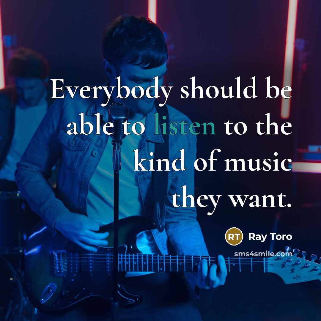 “Everybody should be able to listen to the kind of music they want.” quote by Ray Toro