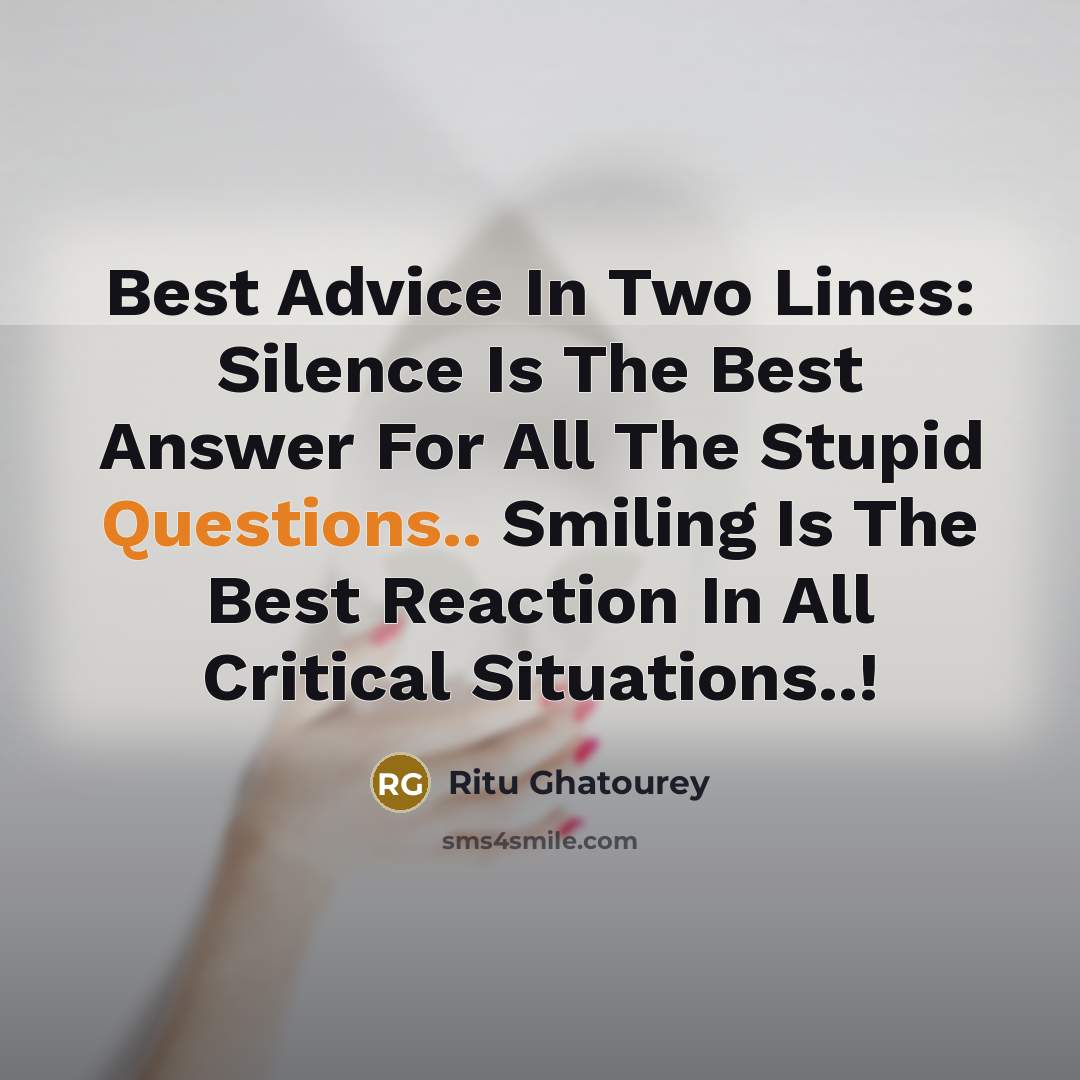 “Best Advice In Two Lines: Silence Is The Best Answer For All The Stupid Questions.. Smiling Is The Best Reaction In All Critical Situations..!” quote by Ritu Ghatourey