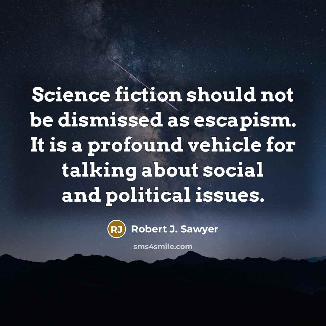 “Science fiction should not be dismissed as escapism. It is a profound vehicle for talking about social and political issues.” quote by Robert J. Sawyer