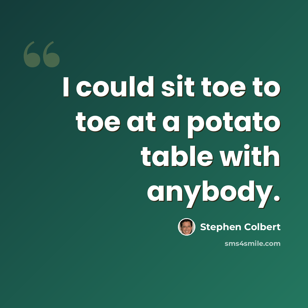 “I could sit toe to toe at a potato table with anybody.” quote by Stephen Colbert