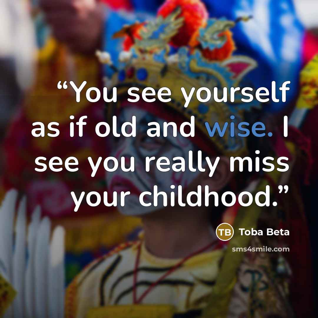 “You see yourself as if old and wise. I see you really miss your childhood.” quote by Toba Beta