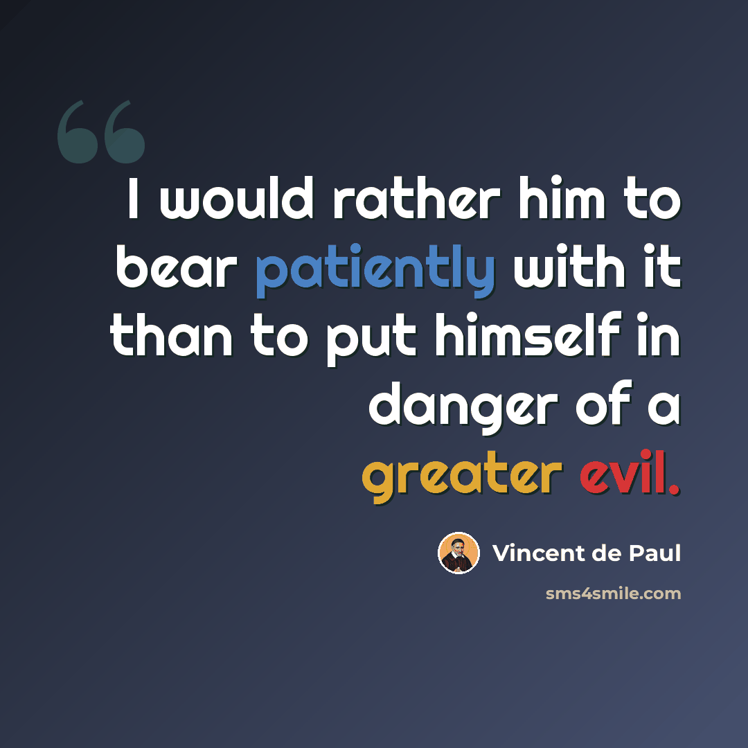 “I would rather him to bear patiently with it than to put himself in danger of a greater evil.” quote by Vincent de Paul