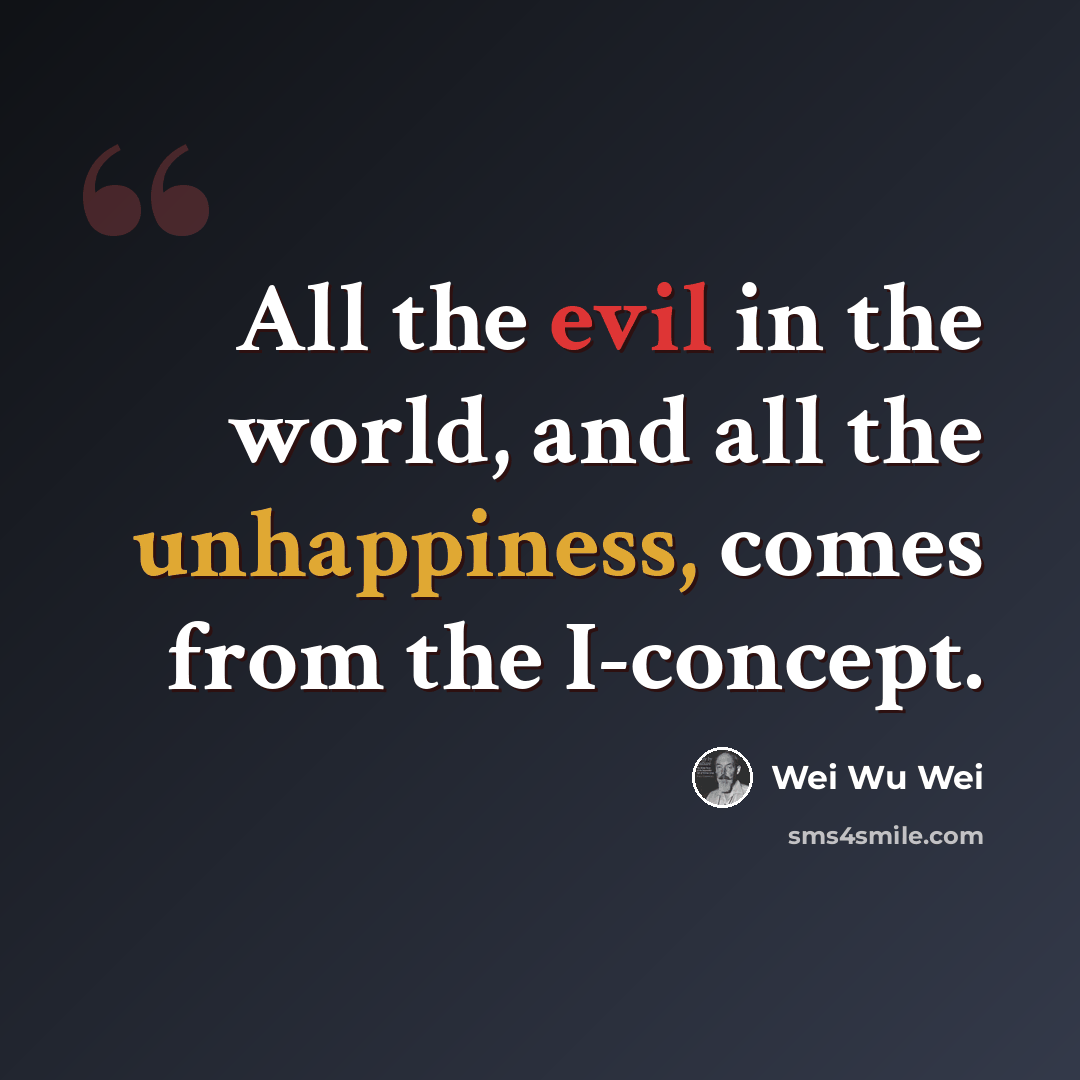 “All the evil in the world, and all the unhappiness, comes from the I-concept.” quote by Wei Wu Wei