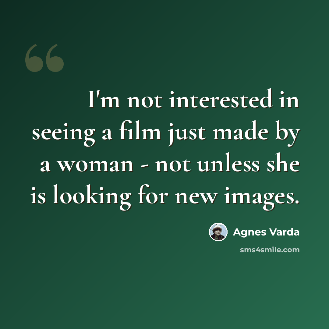 “I'm not interested in seeing a film just made by a woman - not unless she is looking for new images.” quote by Agnes Varda