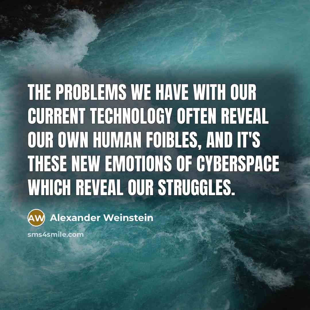 “The problems we have with our current technology often reveal our own human foibles, and it's these new emotions of cyberspace which reveal our struggles.” quote by Alexander Weinstein
