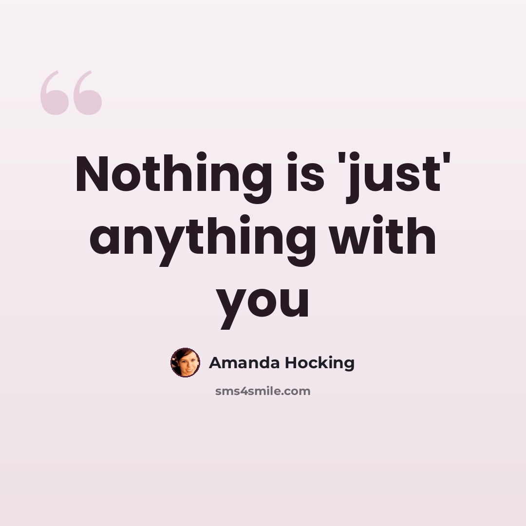 “Nothing is 'just' anything with you” quote by Amanda Hocking