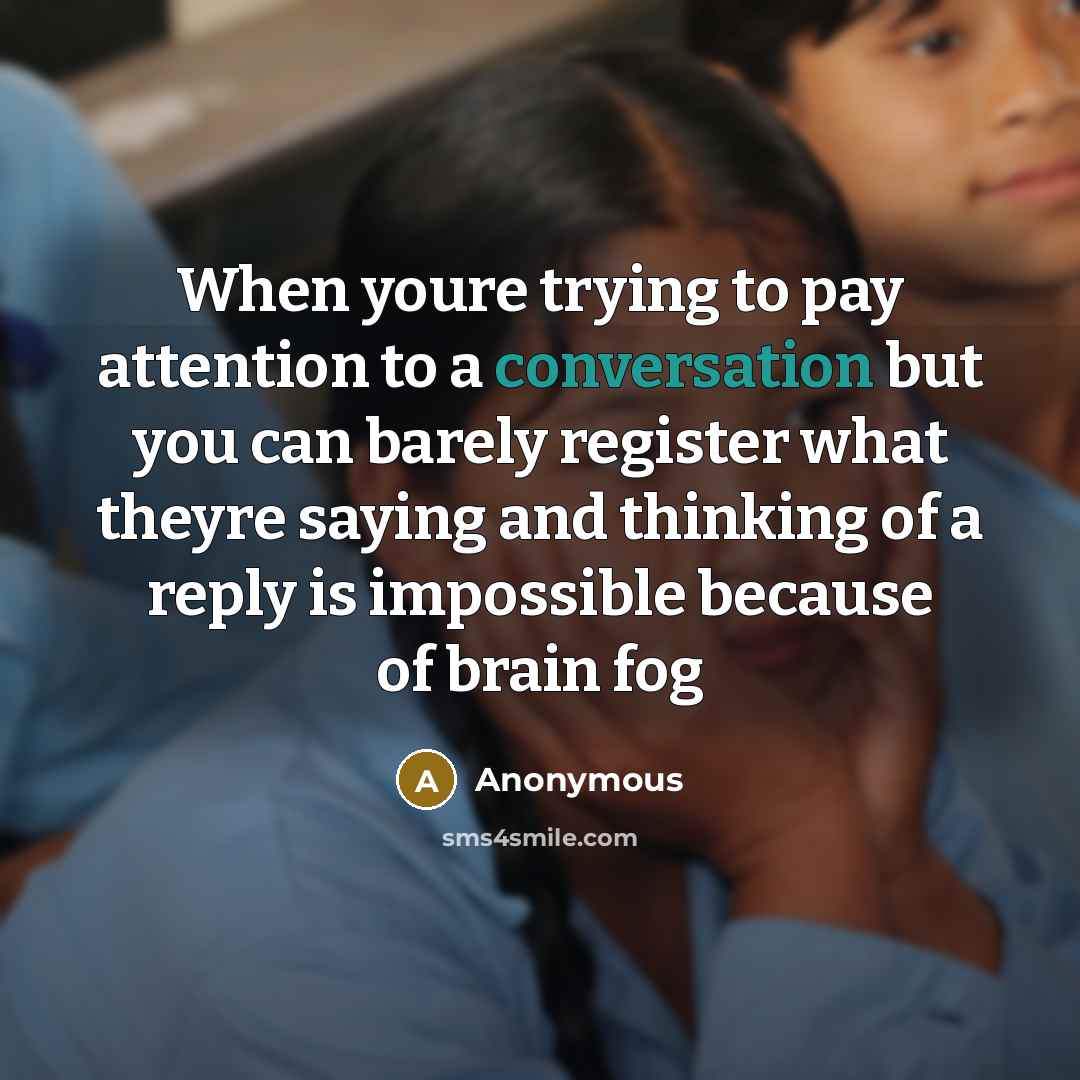 “When youre trying to pay attention to a conversation but you can barely register what theyre saying and thinking of a reply is impossible because of brain fog” quote by Anonymous