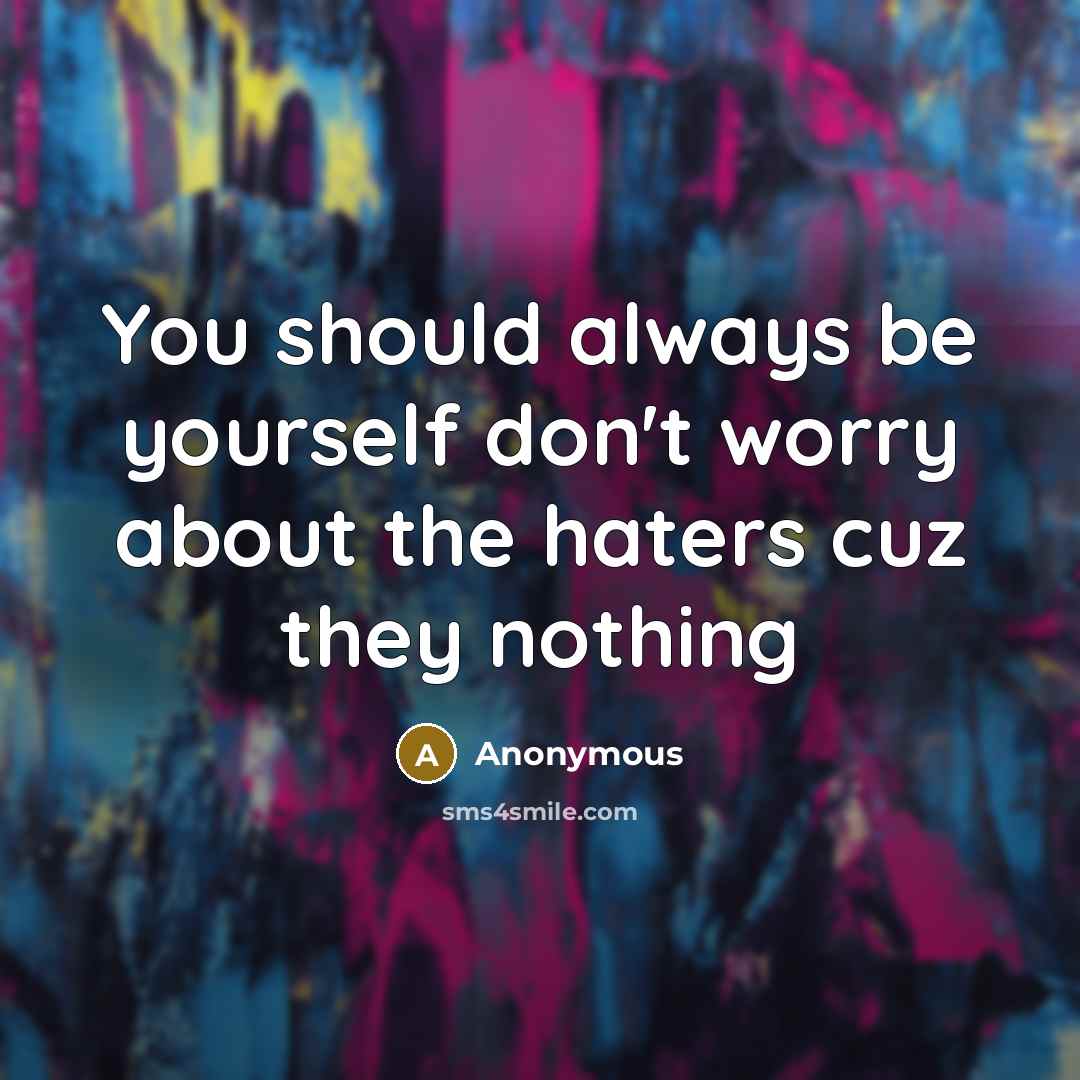 “You should always be yourself don't worry about the haters cuz they nothing” quote by Anonymous