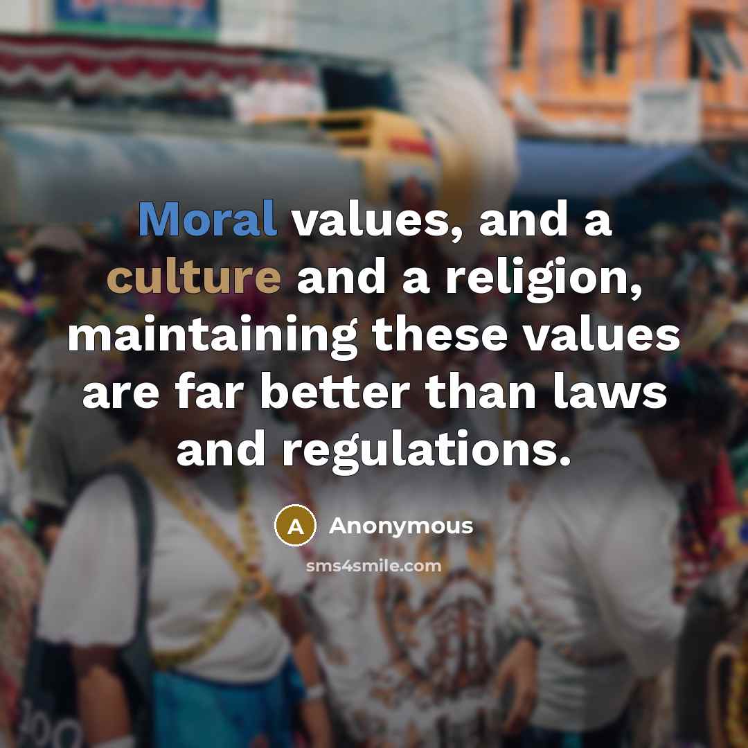 “Moral values, and a culture and a religion, maintaining these values are far better than laws and regulations.” quote by Anonymous