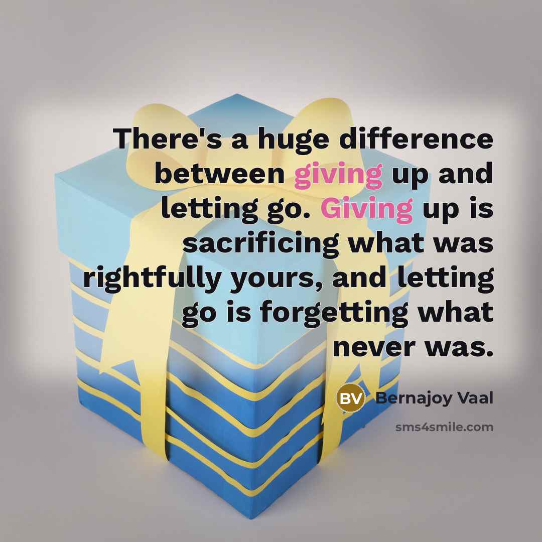 “There's a huge difference between giving up and letting go. Giving up is sacrificing what was rightfully yours, and letting go is forgetting what never was.” quote by Bernajoy Vaal