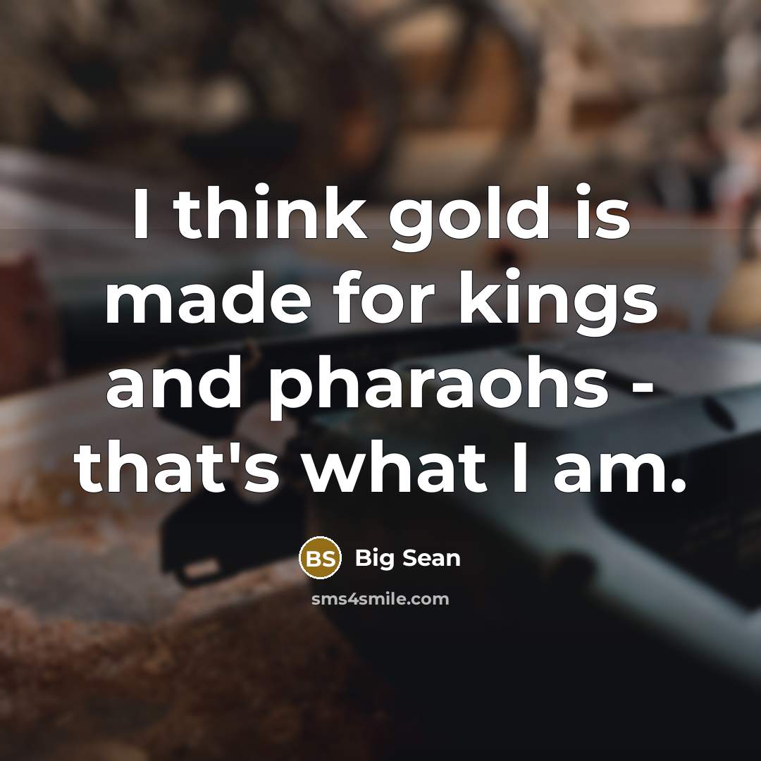 “I think gold is made for kings and pharaohs - that's what I am.” quote by Big Sean