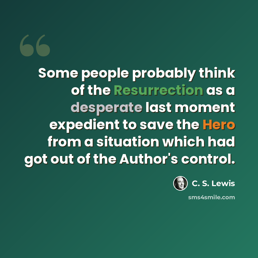 “Some people probably think of the Resurrection as a desperate last moment expedient to save the Hero from a situation which had got out of the Author's control.” quote by C. S. Lewis