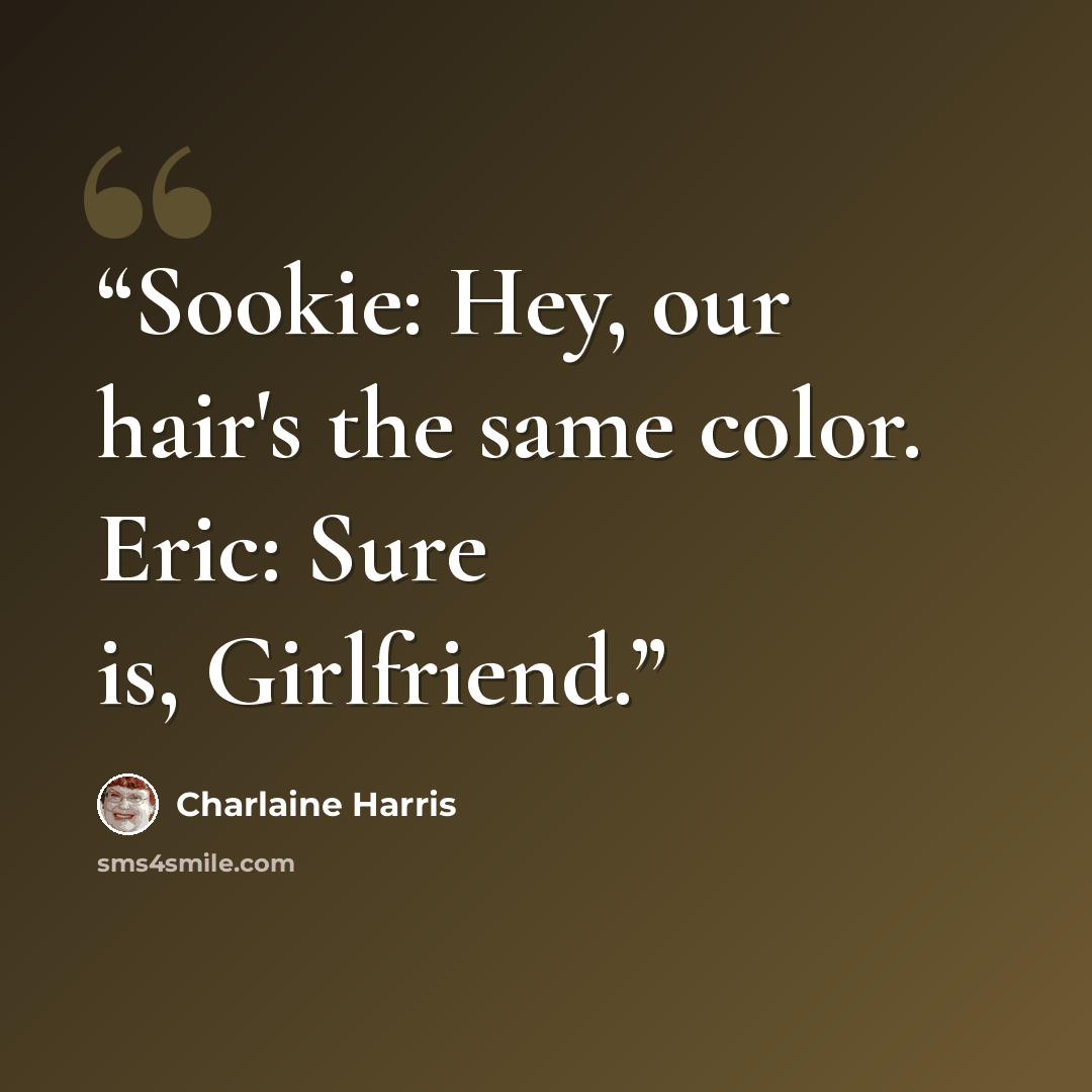 “Sookie: Hey, our hair's the same color. Eric: Sure is, Girlfriend.” quote by Charlaine Harris