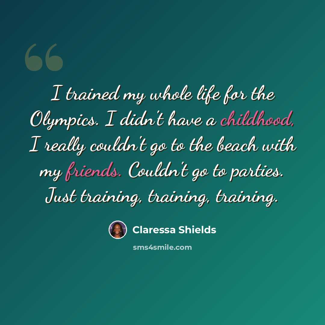 “I trained my whole life for the Olympics. I didn't have a childhood, I really couldn't go to the beach with my friends. Couldn't go to parties. Just training, training, training.” quote by Claressa Shields