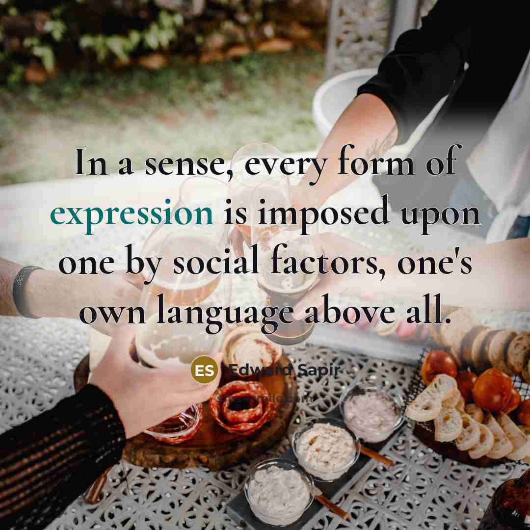 “In a sense, every form of expression is imposed upon one by social factors, one's own language above all.” quote by Edward Sapir