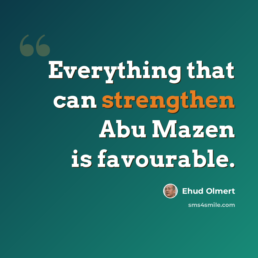 “Everything that can strengthen Abu Mazen is favourable.” quote by Ehud Olmert