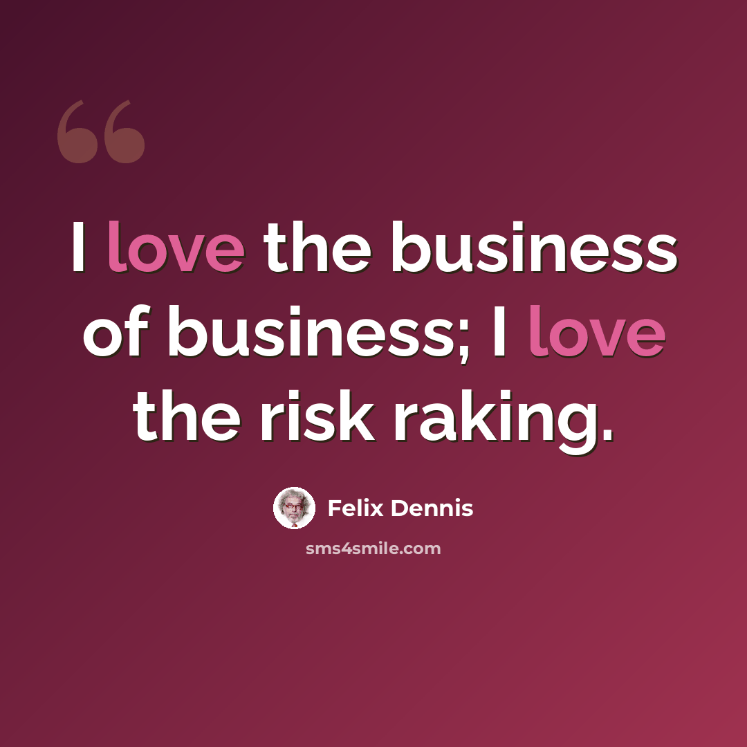 “I love the business of business; I love the risk raking.” quote by Felix Dennis