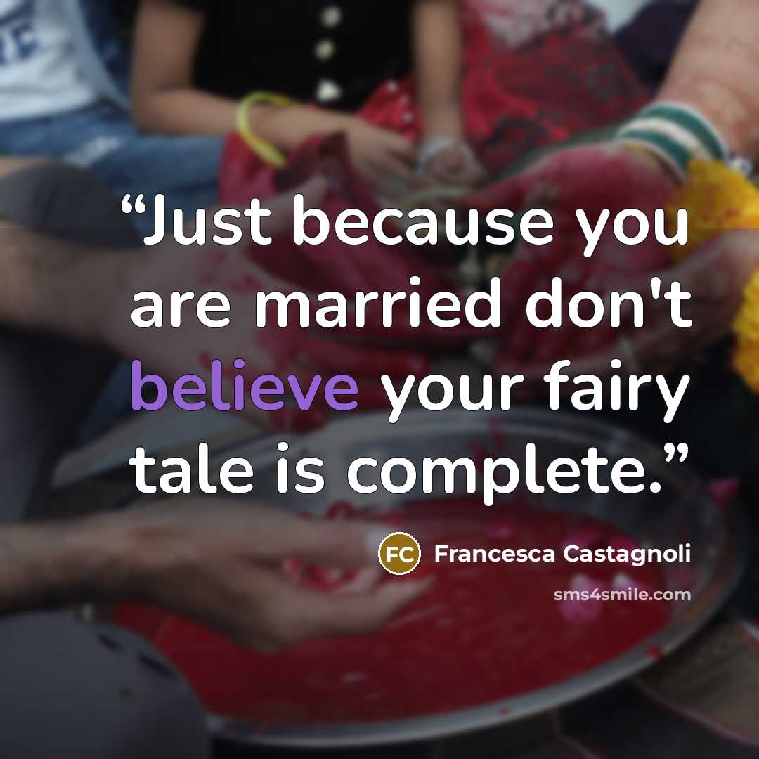 “Just because you are married don't believe your fairy tale is complete.” quote by Francesca Castagnoli