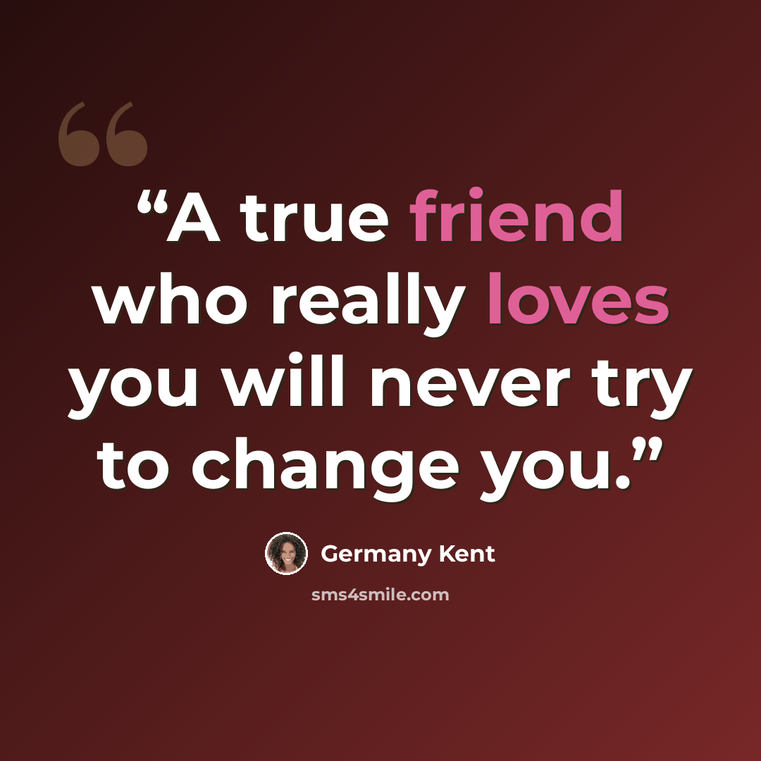“A true friend who really loves you will never try to change you.” quote by Germany Kent