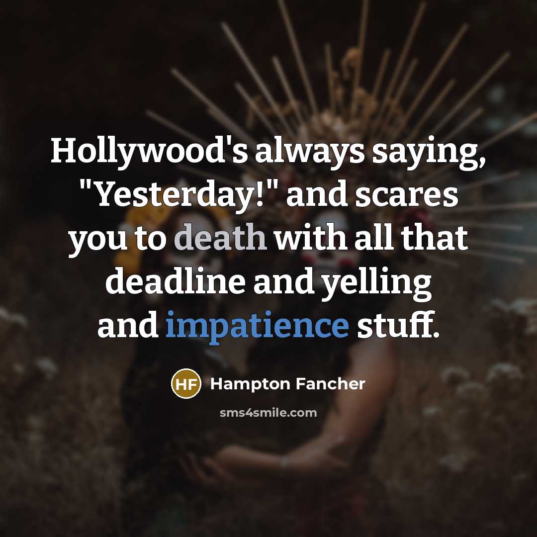“Hollywood's always saying, "Yesterday!" and scares you to death with all that deadline and yelling and impatience stuff.” quote by Hampton Fancher