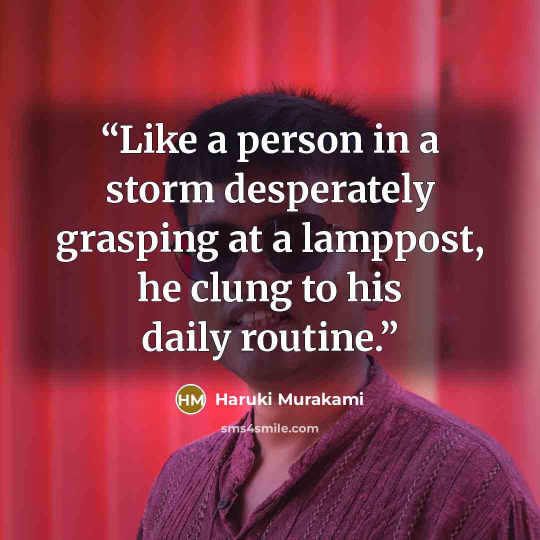 “Like a person in a storm desperately grasping at a lamppost, he clung to his daily routine.” quote by Haruki Murakami