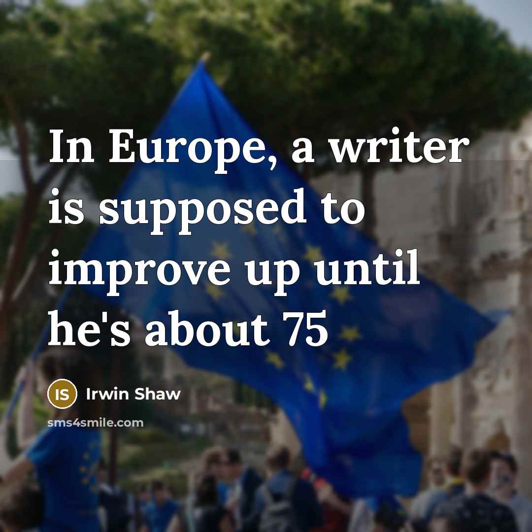 “In Europe, a writer is supposed to improve up until he's about 75” quote by Irwin Shaw