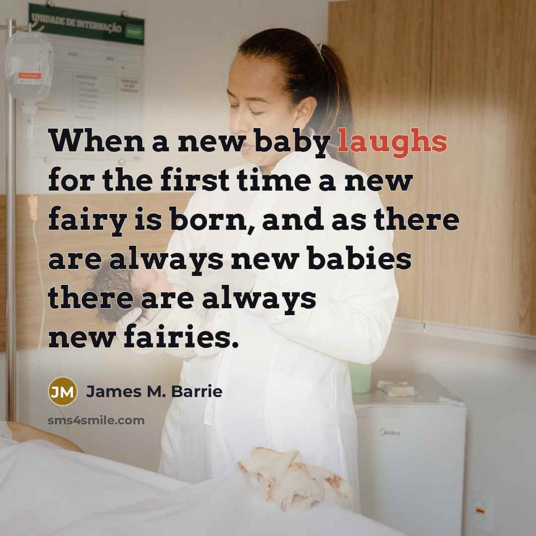 “When a new baby laughs for the first time a new fairy is born, and as there are always new babies there are always new fairies.” quote by James M. Barrie