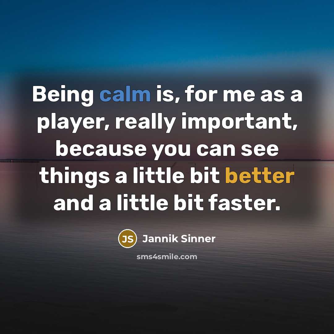 “Being calm is, for me as a player, really important, because you can see things a little bit better and a little bit faster.” quote by Jannik Sinner