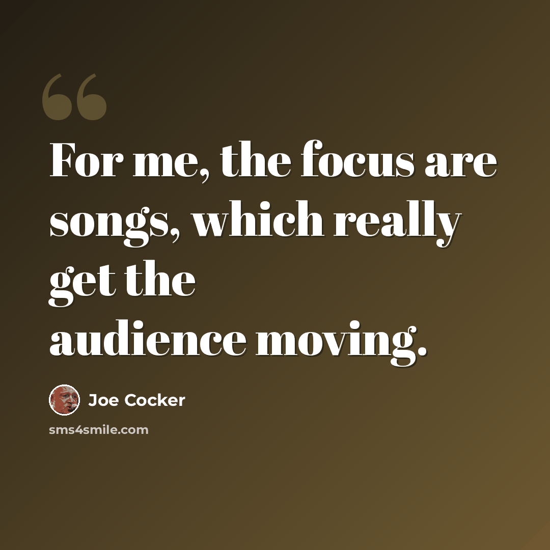 “For me, the focus are songs, which really get the audience moving.” quote by Joe Cocker