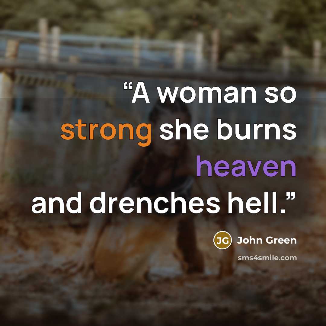“A woman so strong she burns heaven and drenches hell.” quote by John Green