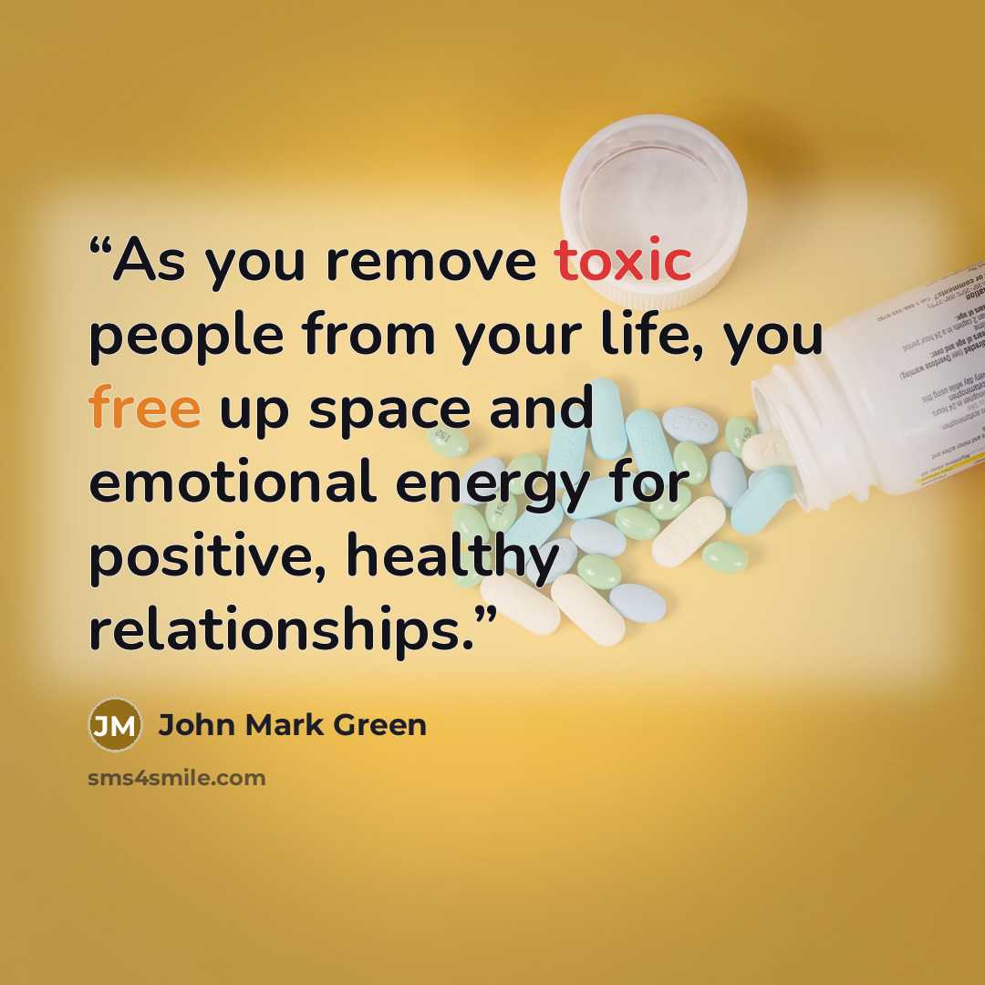 “As you remove toxic people from your life, you free up space and emotional energy for positive, healthy relationships.” quote by John Mark Green