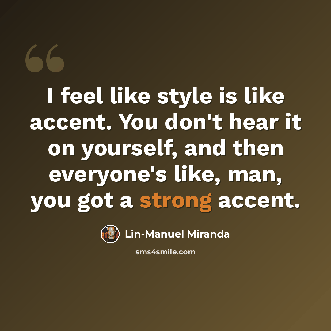 “I feel like style is like accent. You don't hear it on yourself, and then everyone's like, man, you got a strong accent.” quote by Lin-Manuel Miranda