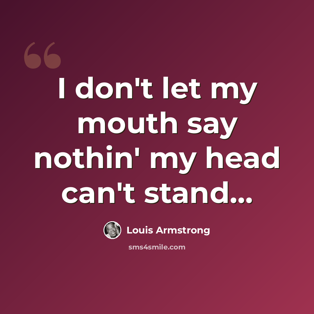 “I don't let my mouth say nothin' my head can't stand…” quote by Louis Armstrong
