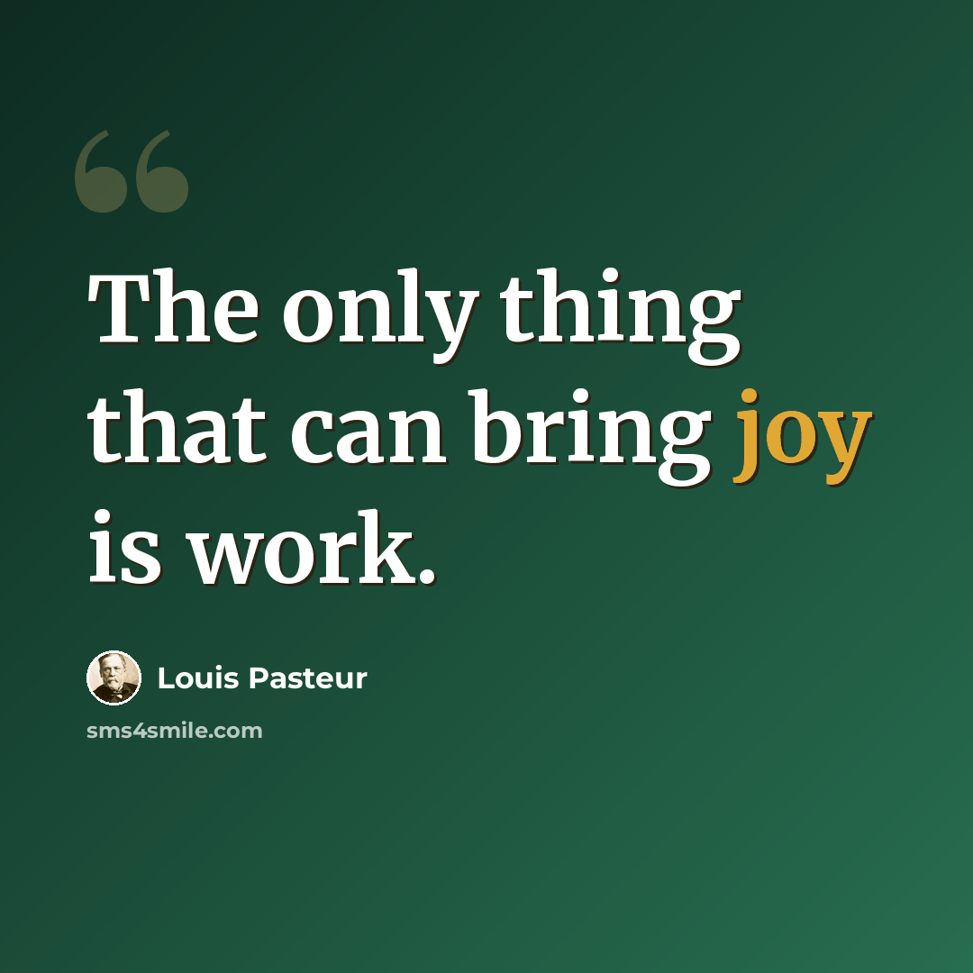 “The only thing that can bring joy is work.” quote by Louis Pasteur