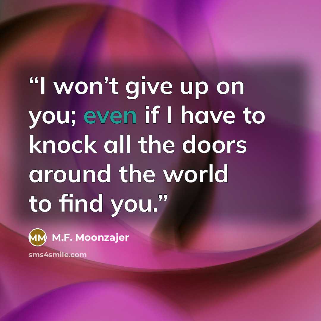 “I won’t give up on you; even if I have to knock all the doors around the world to find you.” quote by M.F. Moonzajer