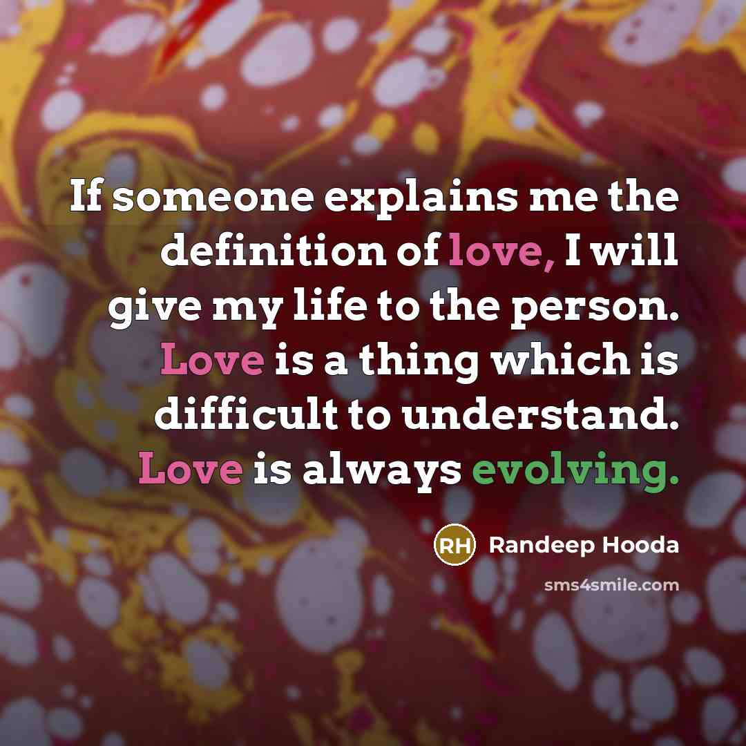 “If someone explains me the definition of love, I will give my life to the person. Love is a thing which is difficult to understand. Love is always evolving.” quote by Randeep Hooda